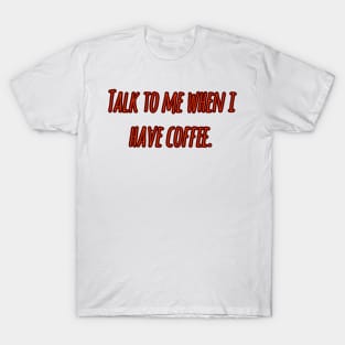 Talk to me when i have coffee T-Shirt